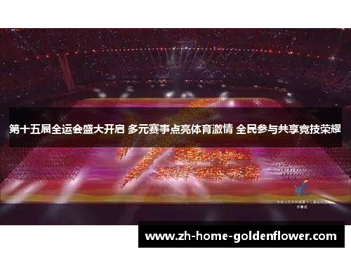 第十五届全运会盛大开启 多元赛事点亮体育激情 全民参与共享竞技荣耀 第十五届全运会盛大开启 多元赛事点亮体育激情 全民参与共享竞技荣耀