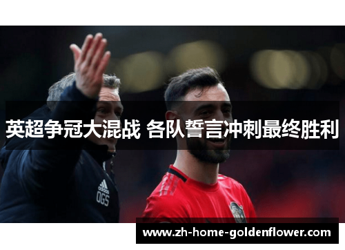 英超争冠大混战 各队誓言冲刺最终胜利 英超争冠大混战 各队誓言冲刺最终胜利