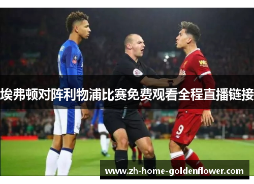 埃弗顿对阵利物浦比赛免费观看全程直播链接 埃弗顿对阵利物浦比赛免费观看全程直播链接