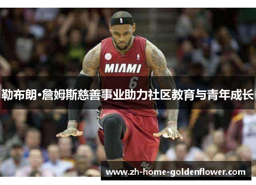 勒布朗·詹姆斯慈善事业助力社区教育与青年成长 勒布朗·詹姆斯慈善事业助力社区教育与青年成长
