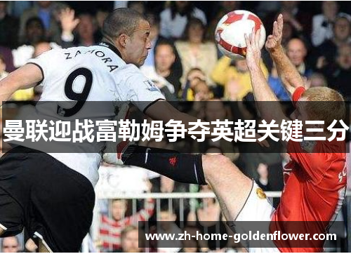 曼联迎战富勒姆争夺英超关键三分